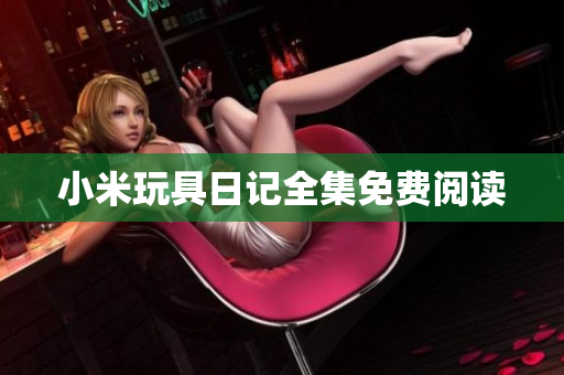 小米玩具日记全集免费阅读