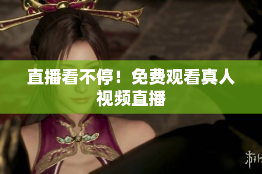 直播看不停！免费观看真人视频直播