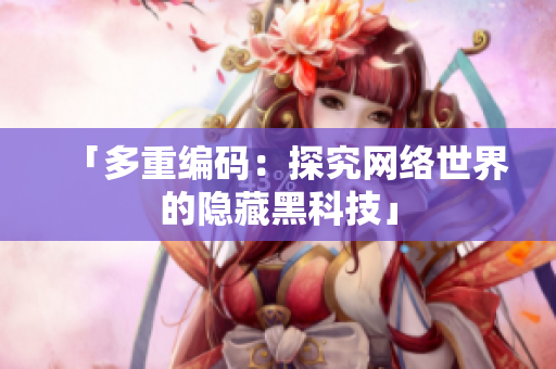 「多重编码：探究网络世界的隐藏黑科技」