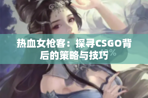 热血女枪客：探寻CSGO背后的策略与技巧