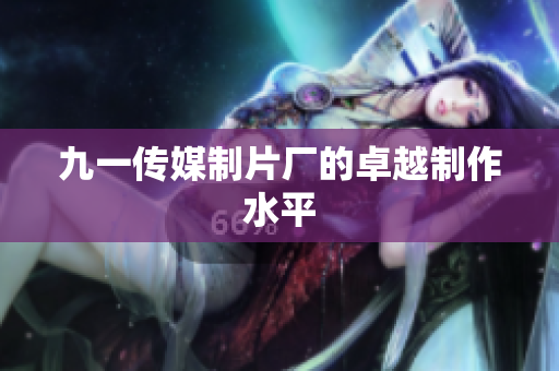 九一传媒制片厂的卓越制作水平