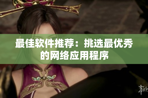 最佳软件推荐：挑选最优秀的网络应用程序