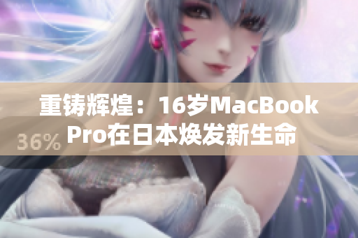 重铸辉煌：16岁MacBook Pro在日本焕发新生命