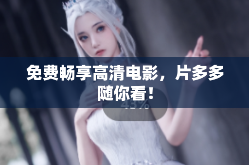 免费畅享高清电影，片多多随你看！