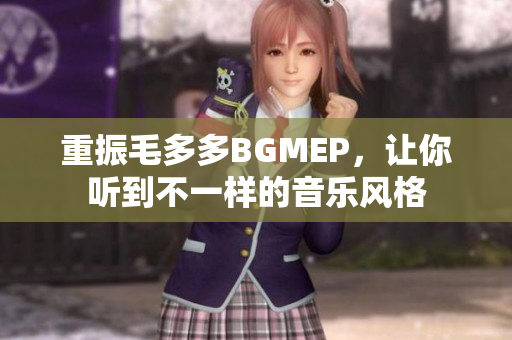 重振毛多多BGMEP，让你听到不一样的音乐风格