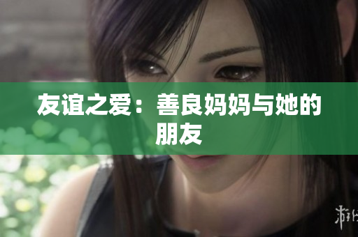 友谊之爱：善良妈妈与她的朋友