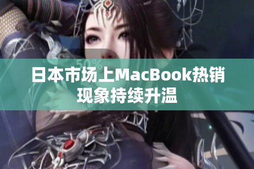 日本市场上MacBook热销现象持续升温