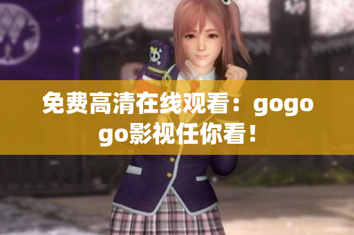 免费高清在线观看：gogogo影视任你看！