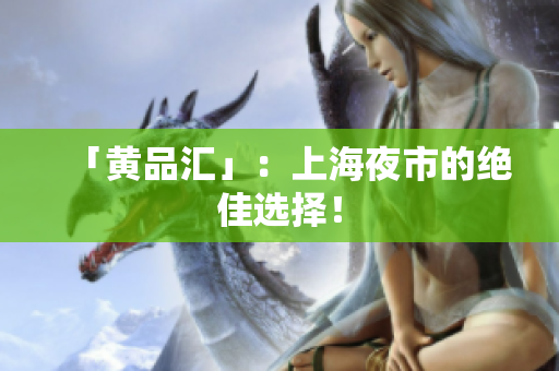 「黄品汇」：上海夜市的绝佳选择！