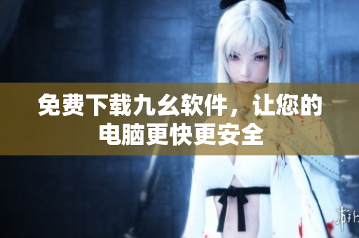 免费下载九幺软件，让您的电脑更快更安全