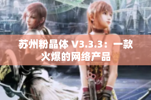 苏州粉晶体 V3.3.3：一款火爆的网络产品