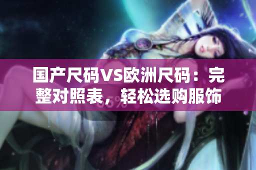 国产尺码VS欧洲尺码：完整对照表，轻松选购服饰