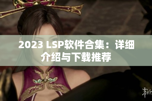 2023 LSP软件合集：详细介绍与下载推荐