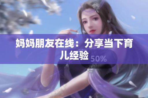 妈妈朋友在线：分享当下育儿经验