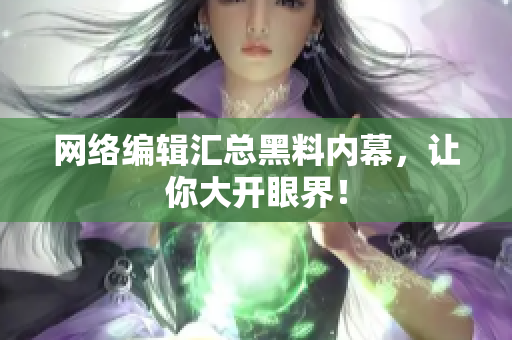 网络编辑汇总黑料内幕，让你大开眼界！
