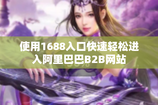 使用1688入口快速轻松进入阿里巴巴B2B网站