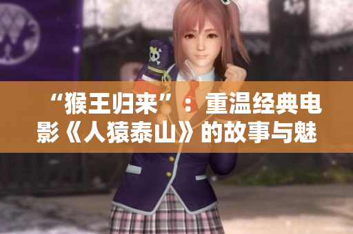 “猴王归来”：重温经典电影《人猿泰山》的故事与魅力