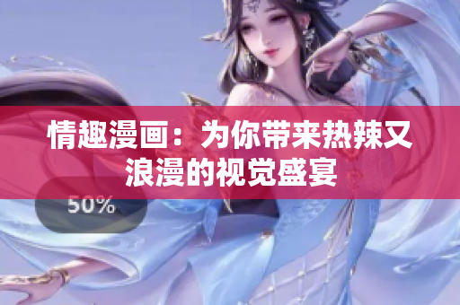 情趣漫画：为你带来热辣又浪漫的视觉盛宴