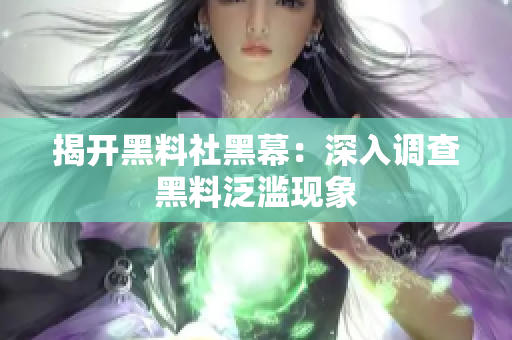 揭开黑料社黑幕：深入调查黑料泛滥现象
