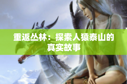 重返丛林：探索人猿泰山的真实故事