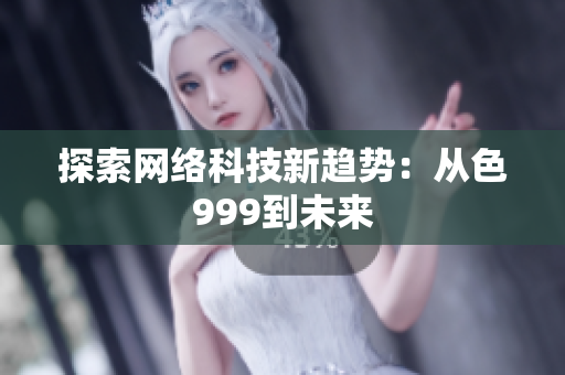 探索网络科技新趋势：从色999到未来