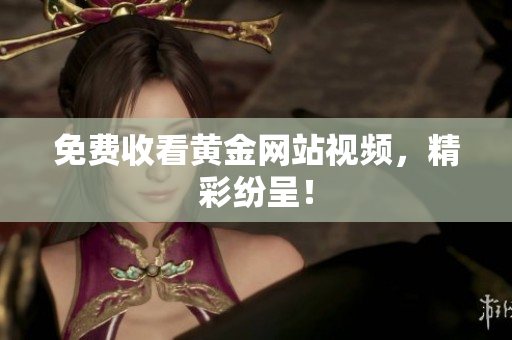 免费收看黄金网站视频，精彩纷呈！