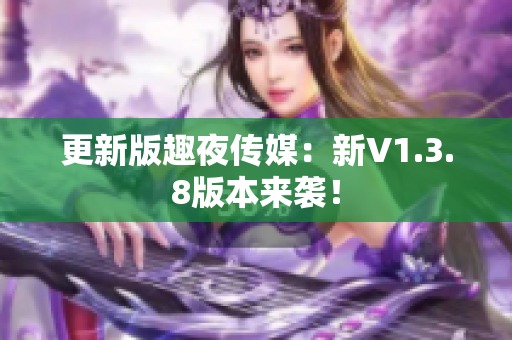 更新版趣夜传媒：新V1.3.8版本来袭！