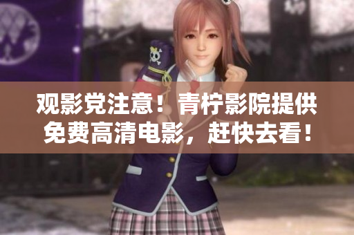 观影党注意！青柠影院提供免费高清电影，赶快去看！