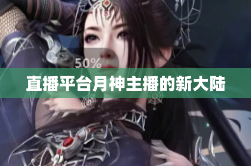 直播平台月神主播的新大陆