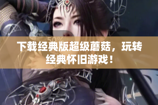 下载经典版超级蘑菇，玩转经典怀旧游戏！