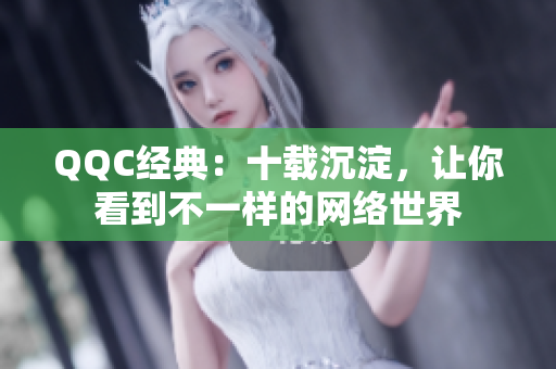 QQC经典：十载沉淀，让你看到不一样的网络世界