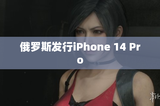 俄罗斯发行iPhone 14 Pro