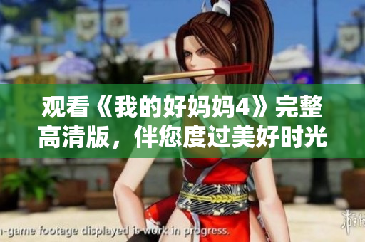 观看《我的好妈妈4》完整高清版，伴您度过美好时光