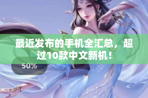 最近发布的手机全汇总，超过10款中文新机！
