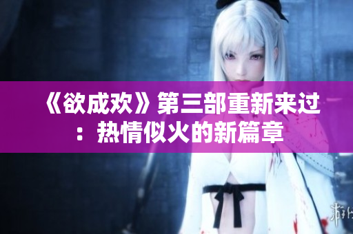 《欲成欢》第三部重新来过：热情似火的新篇章