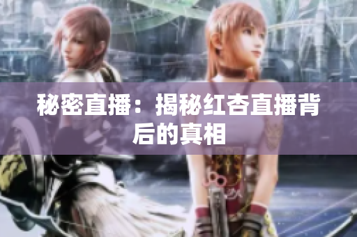 秘密直播：揭秘红杏直播背后的真相
