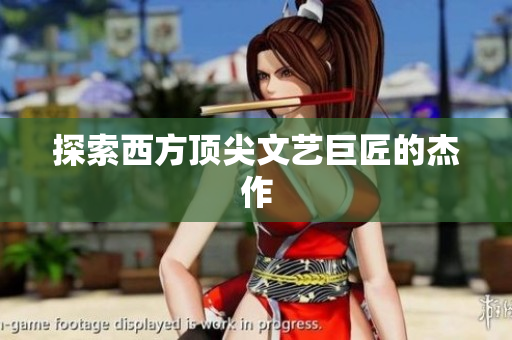 探索西方顶尖文艺巨匠的杰作