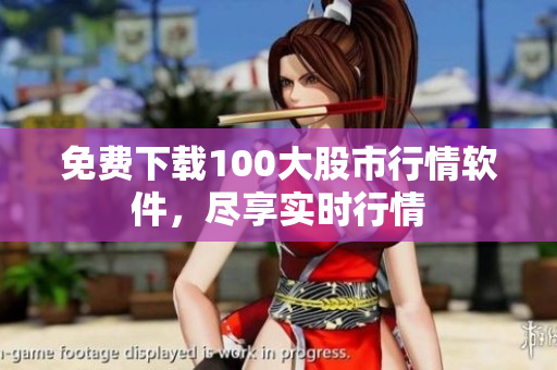 免费下载100大股市行情软件，尽享实时行情