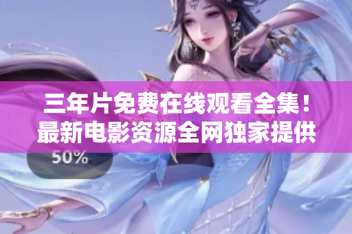 三年片免费在线观看全集！最新电影资源全网独家提供