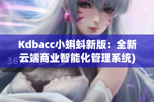Kdbacc小蝌蚪新版：全新云端商业智能化管理系统)