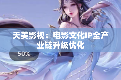 天美影视：电影文化IP全产业链升级优化
