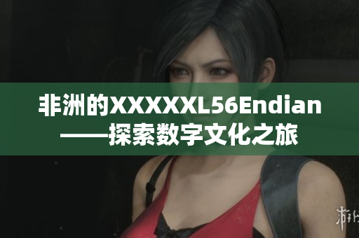 非洲的XXXXXL56Endian——探索数字文化之旅