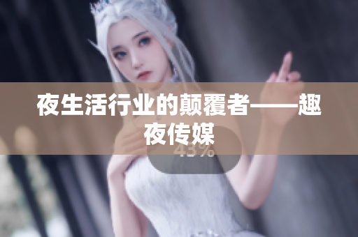 夜生活行业的颠覆者——趣夜传媒