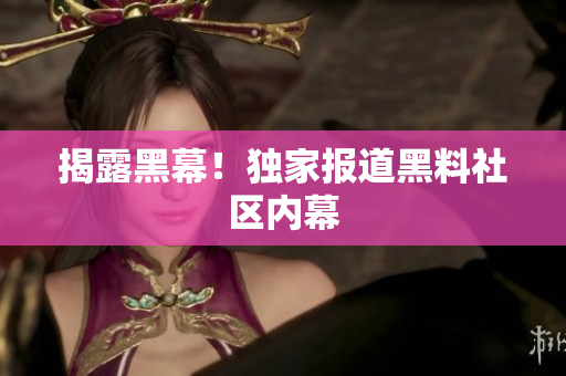 揭露黑幕！独家报道黑料社区内幕