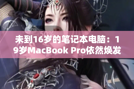 未到16岁的笔记本电脑：19岁MacBook Pro依然焕发青春活力