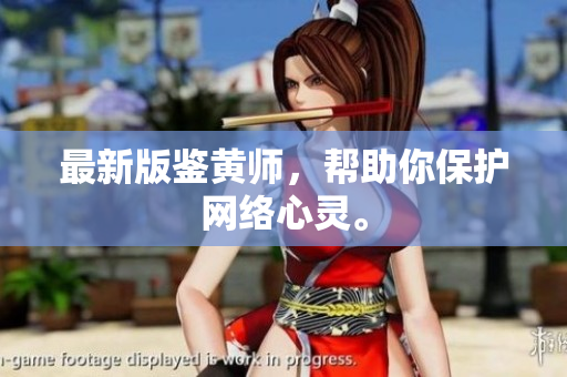最新版鉴黄师，帮助你保护网络心灵。