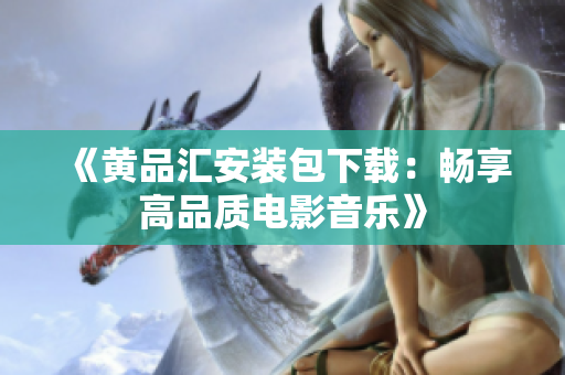 《黄品汇安装包下载：畅享高品质电影音乐》