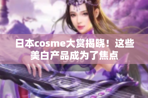 日本cosme大赏揭晓！这些美白产品成为了焦点