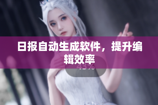 日报自动生成软件，提升编辑效率