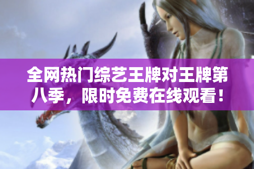 全网热门综艺王牌对王牌第八季，限时免费在线观看！